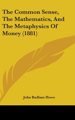 The Common Sense, The Mathematics, And The Metaphysics Of Money (1881)