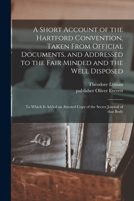 A Short Account of the Hartford Convention, Taken From Official Documents, and Addressed to the Fair Minded and the Well Disposed: to Which is Added a