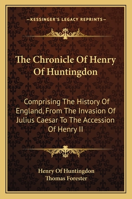 The Chronicle Of Henry Of Huntingdon: Comprising The History Of England, From The Invasion Of Julius Caesar To The Accession Of Henry II: Also, The Ac