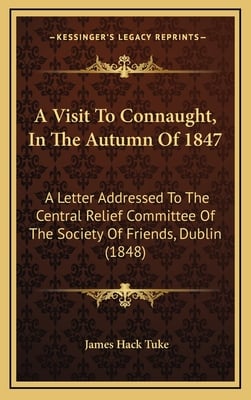 A Visit To Connaught, In The Autumn Of 1847: A Letter Addressed To The Central Relief Committee Of The Society Of Friends, Dublin (1848)