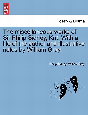 The Miscellaneous Works of Sir Philip Sidney, Knt. with a Life of the Author and Illustrative Notes by William Gray.