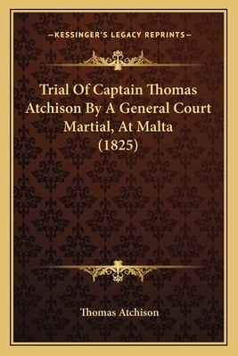 Trial Of Captain Thomas Atchison By A General Court Martial, At Malta (1825)