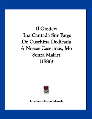 Il Gioder: Ina Cantada Sur Fatgs De Cuschina Dedicada A Nossas Caserinas, Mo Senza Malart (1886)
