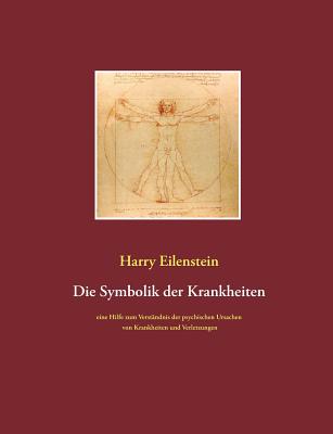 Die Symbolik der Krankheiten: Eine Hilfe zum Verständnis der psychischen Ursachen von Krankheiten und Verletzungen