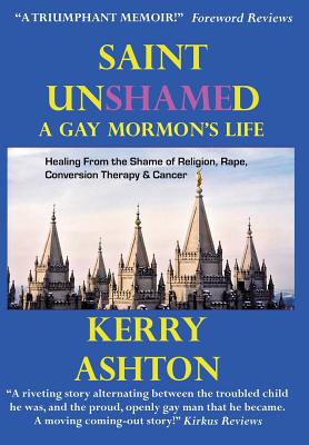 Saint Unshamed: A Gay Mormon's Life: Healing From the Shame of Religion, Rape, Conversion Therapy & Cancer