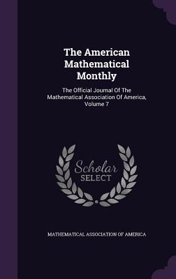 The American Mathematical Monthly: The Official Journal Of The Mathematical Association Of America, Volume 7