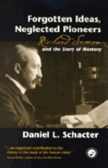Forgotten Ideas, Neglected Pioneers: Richard Semon and the Story of Memory