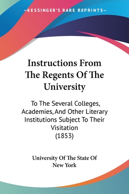 Instructions From The Regents Of The University: To The Several Colleges, Academies, And Other Literary Institutions Subject To Their Visitation (1853