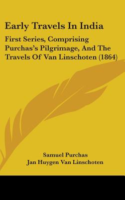 Early Travels In India: First Series, Comprising Purchas's Pilgrimage, And The Travels Of Van Linschoten (1864)