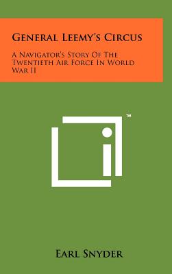 General Leemy's Circus: A Navigator's Story of the Twentieth Air Force in World War II