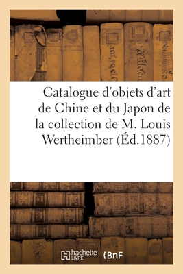 Catalogue d'objets d'art et de curiosité de la Chine et du Japon: de la collection de M. Louis Wertheimber