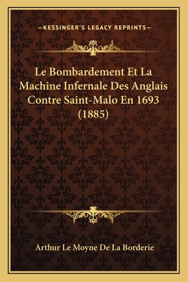 Le Bombardement Et La Machine Infernale Des Anglais Contre Saint-Malo En 1693 (1885)