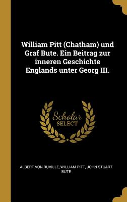 William Pitt (Chatham) und Graf Bute. Ein Beitrag zur inneren Geschichte Englands unter Georg III.
