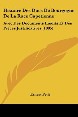 Histoire Des Ducs De Bourgogne De La Race Capetienne: Avec Des Documents Inedits Et Des Pieces Justificatives (1885)
