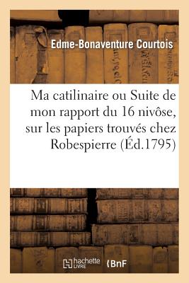 Ma catilinaire ou Suite de mon rapport du 16 nivôse, sur les papiers trouvés chez Robespierre: et autres conspirateurs