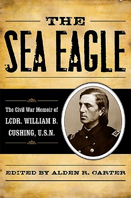 Sea Eagle: The Civil War Memoir of LCdr. William B. Cushing, U.S.N.