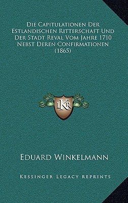 Die Capitulationen Der Estlandischen Ritterschaft Und Der Stadt Reval Vom Jahre 1710 Nebst Deren Confirmationen (1865)