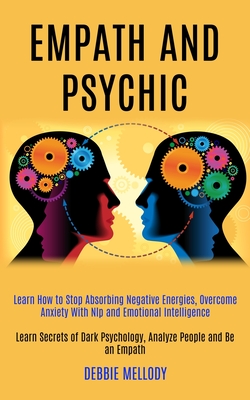 Empath and Psychic: Learn How to Stop Absorbing Negative Energies, Overcome Anxiety With Nlp and Emotional Intelligence (Learn Secrets of Dark Psychol