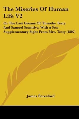 The Miseries Of Human Life V2: Or The Last Groans Of Timothy Testy And Samuel Sensitive, With A Few Supplementary Sighs From Mrs. Testy (1807)