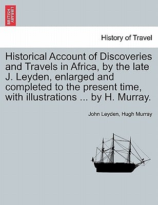 Historical Account of Discoveries and Travels in Africa, by the late J. Leyden, enlarged and completed to the present time, with illustrations ... by