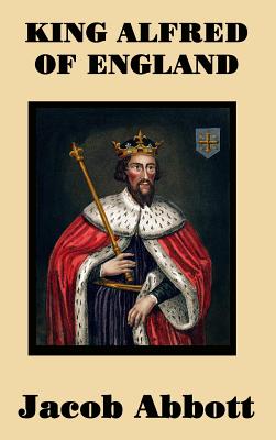 King Alfred of England - A Classic Biography of England's Great Saxon King