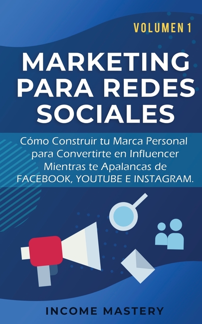 Marketing Para Redes Sociales: Como Construir tu Marca Personal para Convertirte en Influencer Mientras te Apalancas de Facebook, Youtube e Instagram
