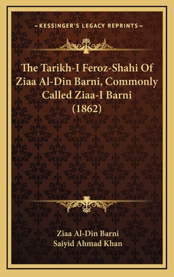 The Tarikh-I Feroz-Shahi Of Ziaa Al-Din Barni, Commonly Called Ziaa-I Barni (1862)