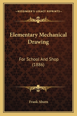 Elementary Mechanical Drawing: For School And Shop (1886)