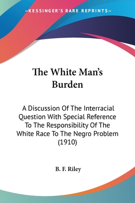 The White Man's Burden: A Discussion Of The Interracial Question With Special Reference To The Responsibility Of The White Race To The Negro Problem (