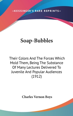 Soap-Bubbles: Their Colors And The Forces Which Mold Them, Being The Substance Of Many Lectures Delivered To Juvenile And Popular Audiences (1912)