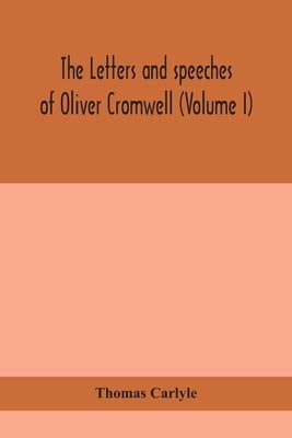 The Letters And Speeches Of Oliver Cromwell (Volume I)