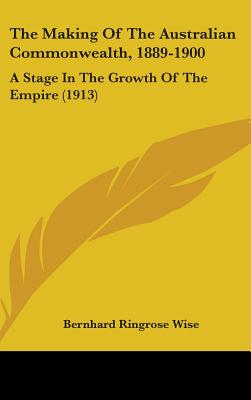 The Making Of The Australian Commonwealth, 1889-1900: A Stage In The Growth Of The Empire (1913)