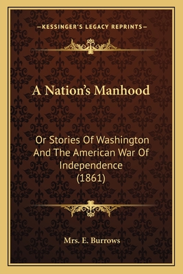 A Nation's Manhood: Or Stories Of Washington And The American War Of Independence (1861)