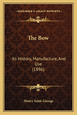 The Bow: Its History, Manufacture, And Use (1896)