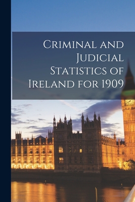 Criminal and Judicial Statistics of Ireland for 1909