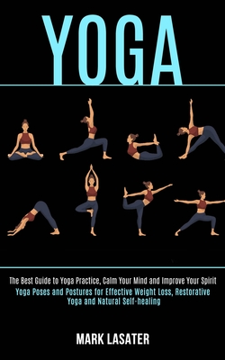Yoga: The Best Guide to Yoga Practice, Calm Your Mind and Improve Your Spirit (Yoga Poses and Postures for Effective Weight Loss, Restorative Yoga and