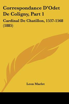 Correspondance D'Odet De Coligny, Part 1: Cardinal De Chatillon, 1537-1568 (1885)