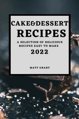 Cake & Dessert Recipes 2022: A Selection of Delicious Recipes Easy to Make