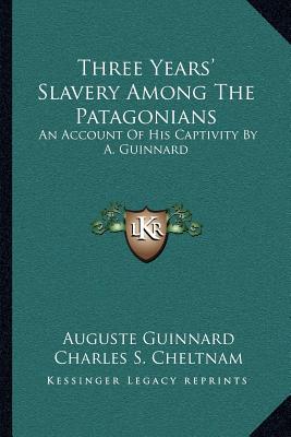 Three Years' Slavery Among The Patagonians: An Account Of His Captivity By A. Guinnard