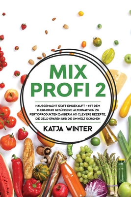 Mixprofi 2: Hausgemacht statt eingekauft - Mit dem Thermomix gesündere Alternativen zu Fertigprodukten zaubern. 80 clevere Rezepte, die Geld sparen un