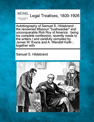 Autobiography of Samuel S. Hildebrand: The Renowned Missouri "Bushwacker" and Unconquerable Rob Roy of America: Being His Complete Confession, Recentl