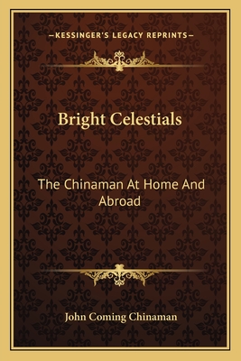 Bright Celestials: The Chinaman At Home And Abroad