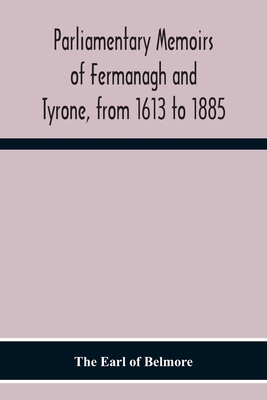 Parliamentary Memoirs Of Fermanagh And Tyrone, From 1613 To 1885