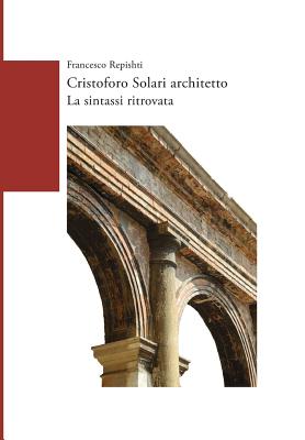 Cristoforo Solari Architetto. La Sintassi Ritrovata