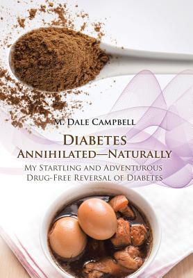 Diabetes Annihilated-Naturally: My Startling and Adventurous Drug-Free Reversal of Diabetes