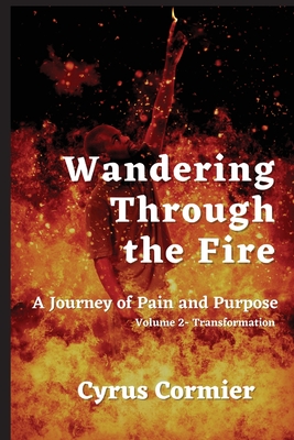 Wandering Through The Fire: A Journey of Pain and Purpose Volume 2: Transformation