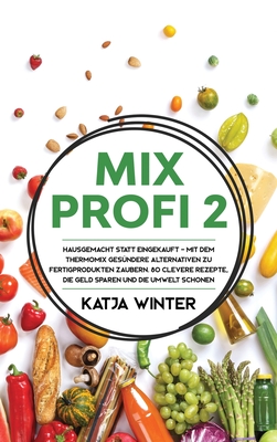 Mixprofi 2: Hausgemacht statt eingekauft - Mit dem Thermomix gesündere Alternativen zu Fertigprodukten zaubern. 80 clevere Rezepte, die Geld sparen un