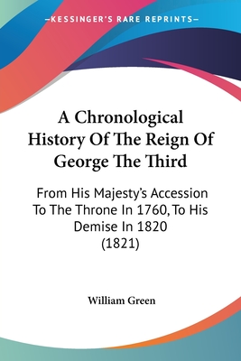 A Chronological History Of The Reign Of George The Third: From His Majesty's Accession To The Throne In 1760, To His Demise In 1820 (1821)