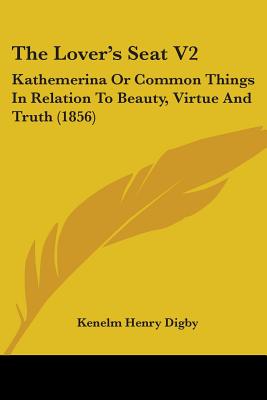 The Lover's Seat V2: Kathemerina Or Common Things In Relation To Beauty, Virtue And Truth (1856)