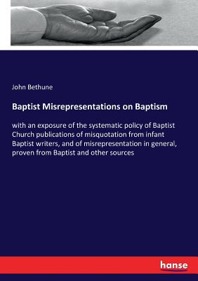 Baptist Misrepresentations on Baptism: with an exposure of the systematic policy of Baptist Church publications of misquotation from infant Baptist wr